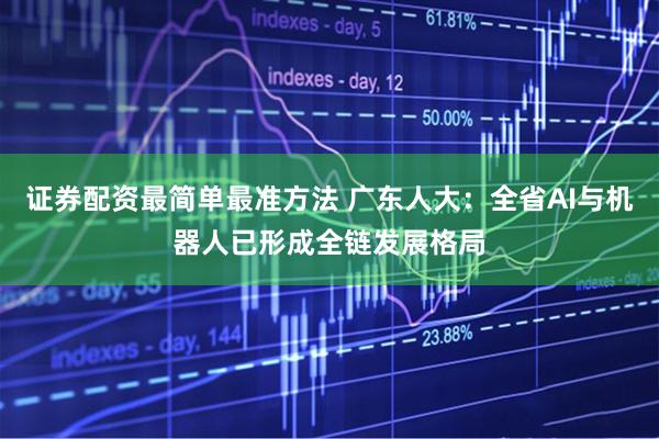 证券配资最简单最准方法 广东人大：全省AI与机器人已形成全链发展格局