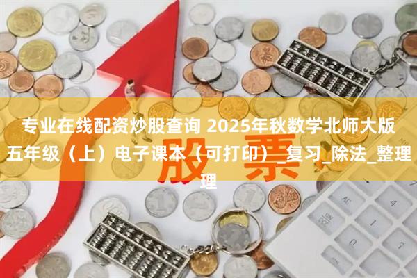 专业在线配资炒股查询 2025年秋数学北师大版五年级（上）电子课本（可打印）_复习_除法_整理