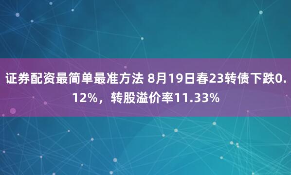 证券配资最简单最准方法 8月19日春23转债下跌0.12%，转股溢价率11.33%