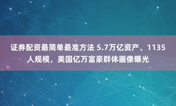 证券配资最简单最准方法 5.7万亿资产、1135人规模，美国亿万富豪群体画像曝光