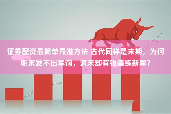 证券配资最简单最准方法 古代同样是末期，为何明末发不出军饷，清末却有钱编练新军？