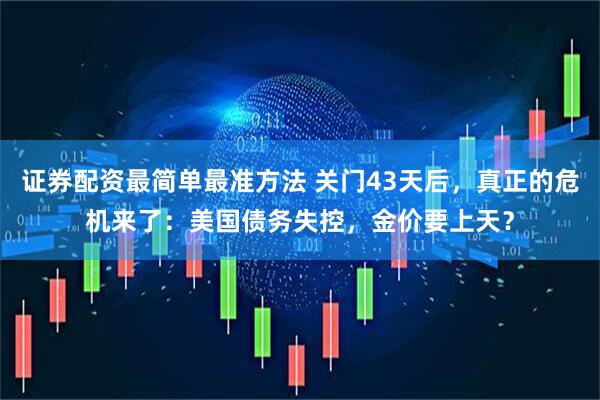 证券配资最简单最准方法 关门43天后，真正的危机来了：美国债务失控，金价要上天？