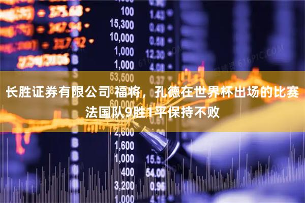 长胜证券有限公司 福将，孔德在世界杯出场的比赛法国队9胜1平保持不败