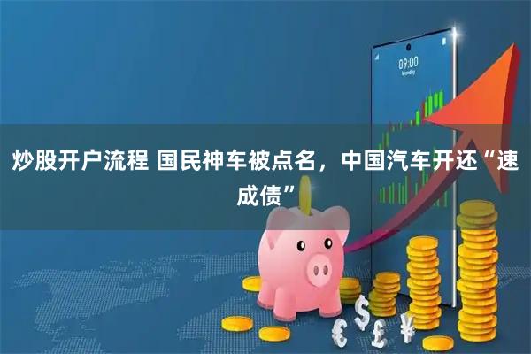 炒股开户流程 国民神车被点名，中国汽车开还“速成债”